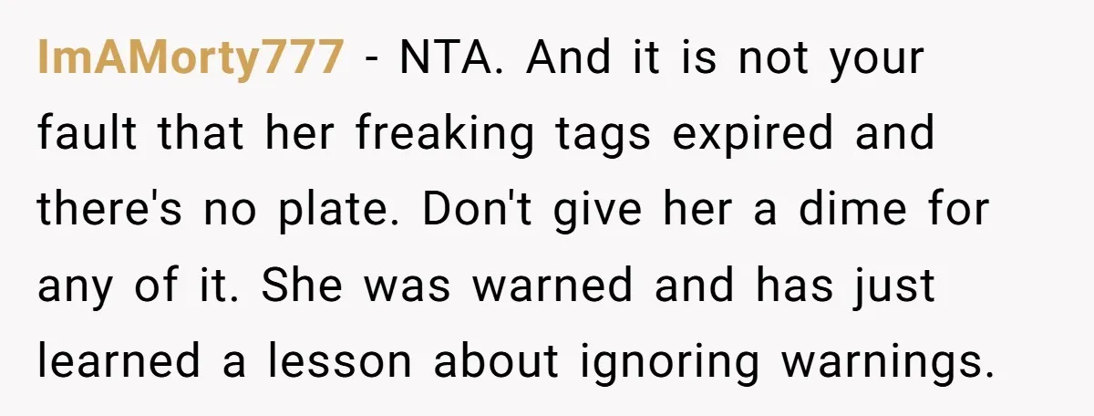 ImAMorty777 − NTA. And it is not your fault that her freaking tags expired and there's no plate. Don't give her a dime for any of it. She was warned...