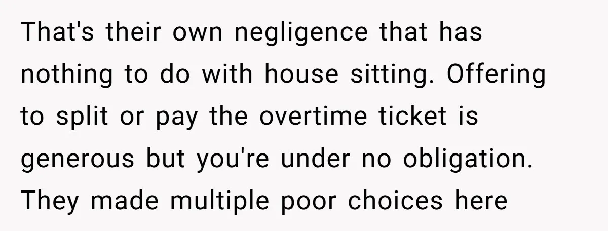 That's their own negligence that has nothing to do with house sitting. Offering to split or pay the overtime ticket is generous but you're under no obligation. They made multiple...
