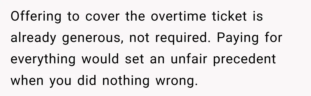 Offering to cover the overtime ticket is already generous, not required. Paying for everything would set an unfair precedent when you did nothing wrong.