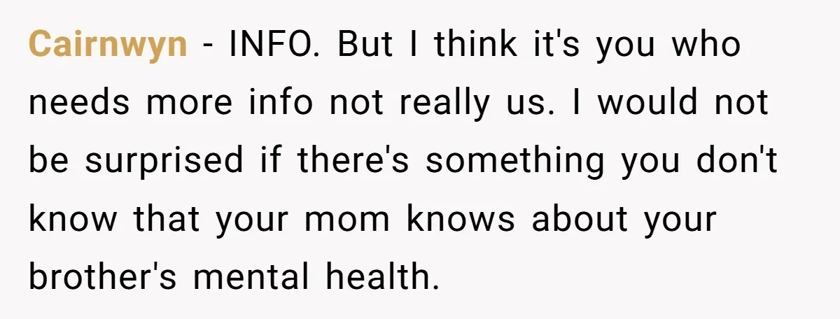 Cairnwyn − INFO. But I think it's you who needs more info not really us. I would not be surprised if there's something you don't know that your mom knows...