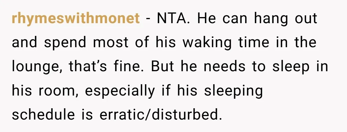 rhymeswithmonet − NTA. He can hang out and spend most of his waking time in the lounge, that’s fine. But he needs to sleep in his room, especially if his...