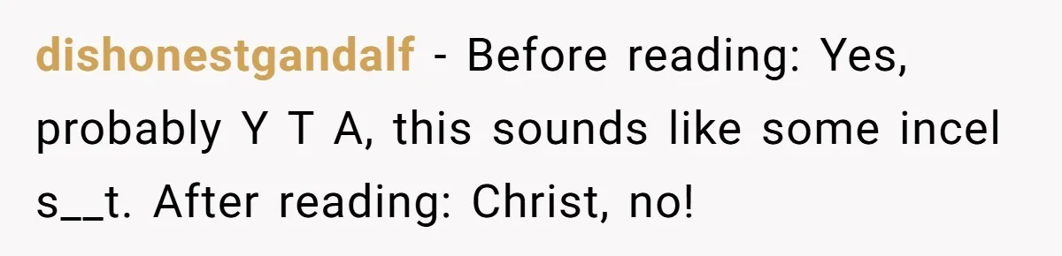dishonestgandalf − Before reading: Yes, probably Y T A, this sounds like some incel s__t. After reading: Christ, no!