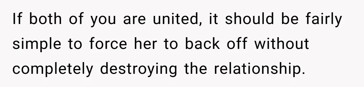 If both of you are united, it should be fairly simple to force her to back off without completely destroying the relationship.