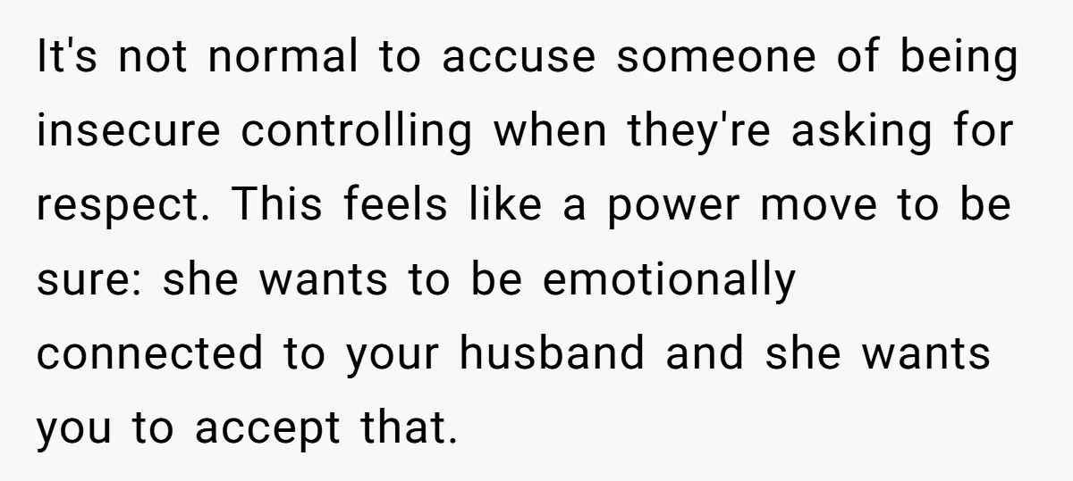 It's not normal to accuse someone of being insecure controlling when they're asking for respect. This feels like a power move to be sure: she wants to be emotionally connected...