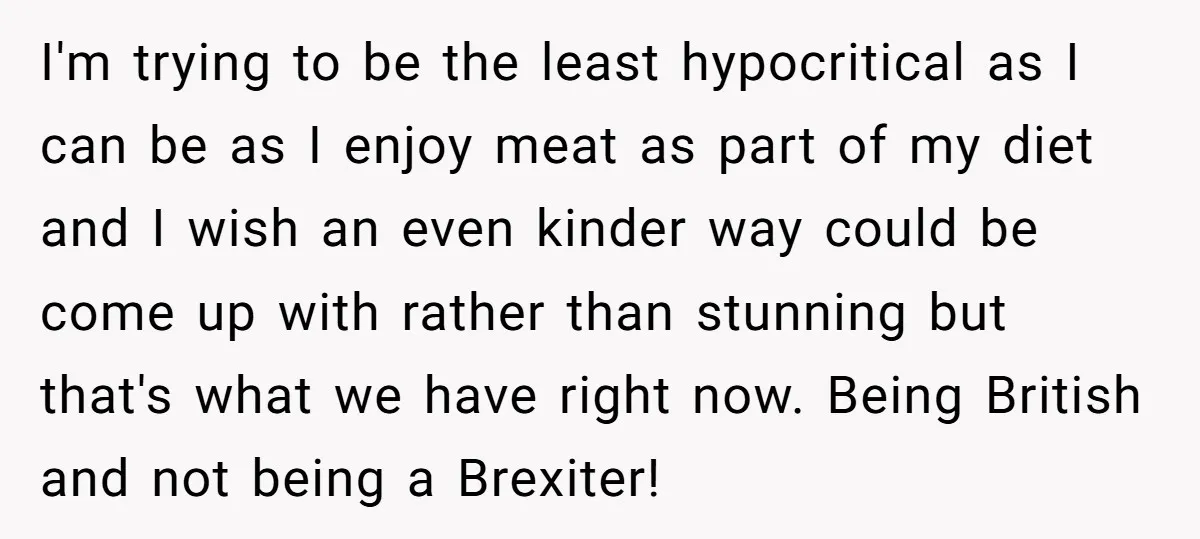 I'm trying to be the least hypocritical as I can be as I enjoy meat as part of my diet and I wish an even kinder way could be come...