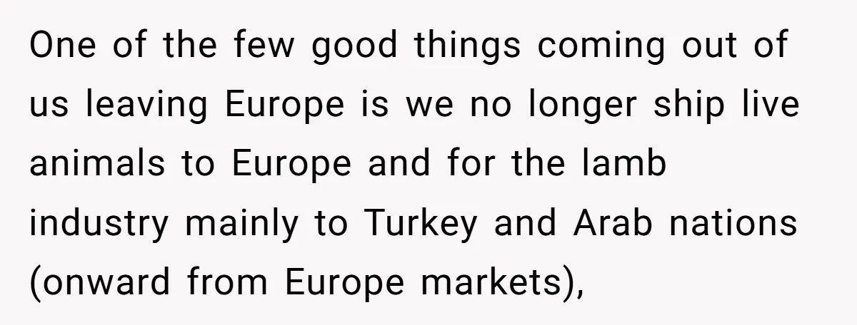 One of the few good things coming out of us leaving Europe is we no longer ship live animals to Europe and for the lamb industry mainly to Turkey and...