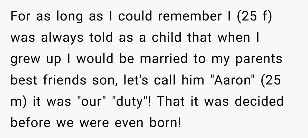 For as long as I could remember I (25 f) was always told as a child that when I grew up I would be married to my parents best friends...