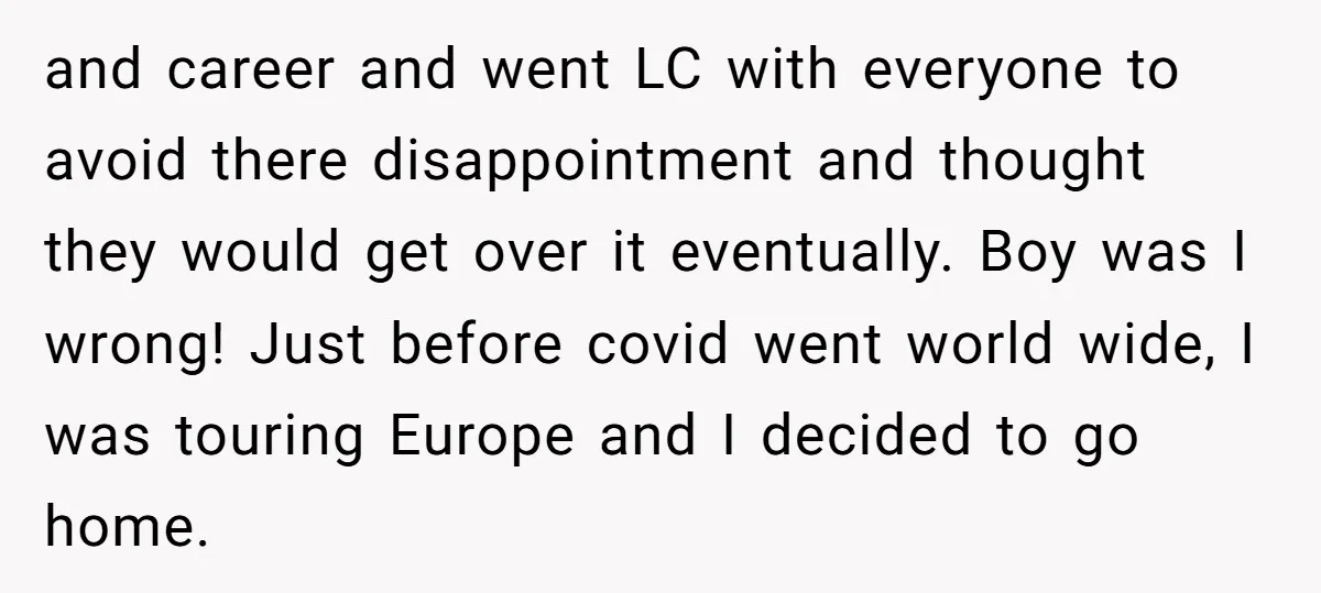 and career and went LC with everyone to avoid there disappointment and thought they would get over it eventually. Boy was I wrong! Just before covid went world wide, I...