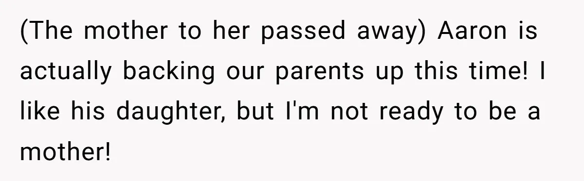 (The mother to her passed away) Aaron is actually backing our parents up this time! I like his daughter, but I'm not ready to be a mother!