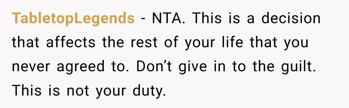 TabletopLegends − NTA. This is a decision that affects the rest of your life that you never agreed to. Don’t give in to the guilt. This is not your duty.