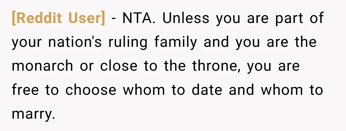 [Reddit User] − NTA. Unless you are part of your nation's ruling family and you are the monarch or close to the throne, you are free to choose whom to...