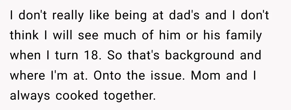 I don't really like being at dad's and I don't think I will see much of him or his family when I turn 18. So that's background and where I'm...