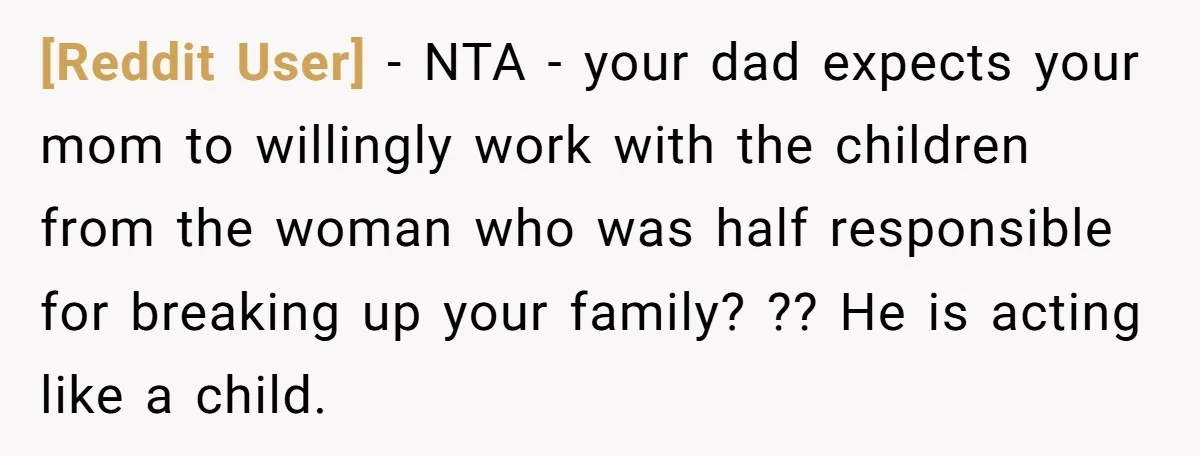 [Reddit User] − NTA - your dad expects your mom to willingly work with the children from the woman who was half responsible for breaking up your family? ?? He...