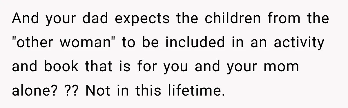 And your dad expects the children from the "other woman" to be included in an activity and book that is for you and your mom alone? ?? Not in this...