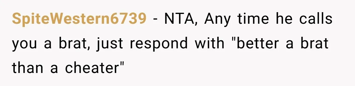 SpiteWestern6739 − NTA, Any time he calls you a brat, just respond with "better a brat than a cheater"