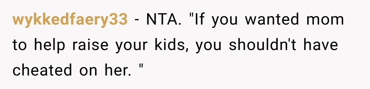 wykkedfaery33 − NTA. "If you wanted mom to help raise your kids, you shouldn't have cheated on her. "