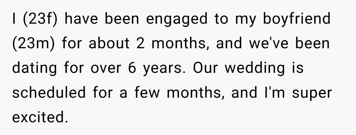 I (23f) have been engaged to my boyfriend (23m) for about 2 months, and we've been dating for over 6 years. Our wedding is scheduled for a few months, and...