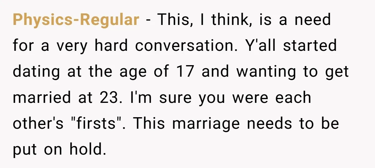 Physics-Regular − This, I think, is a need for a very hard conversation. Y'all started dating at the age of 17 and wanting to get married at 23. I'm sure...