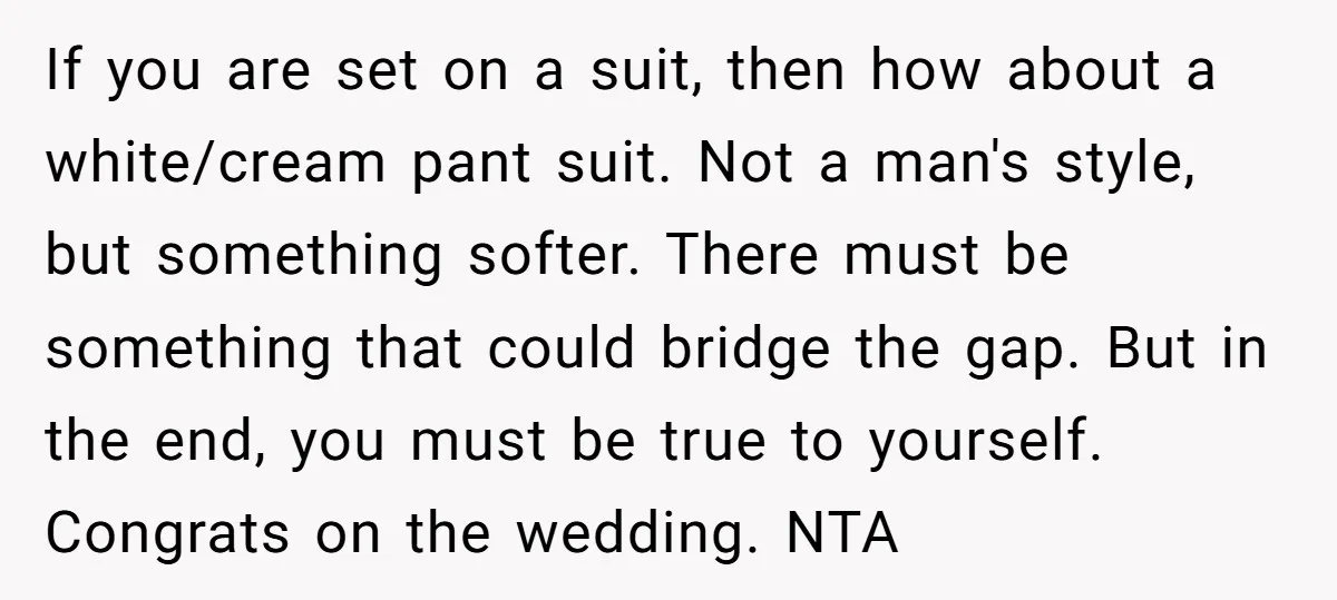 If you are set on a suit, then how about a white/cream pant suit. Not a man's style, but something softer. There must be something that could bridge the gap....
