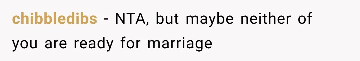 chibbledibs − NTA, but maybe neither of you are ready for marriage
