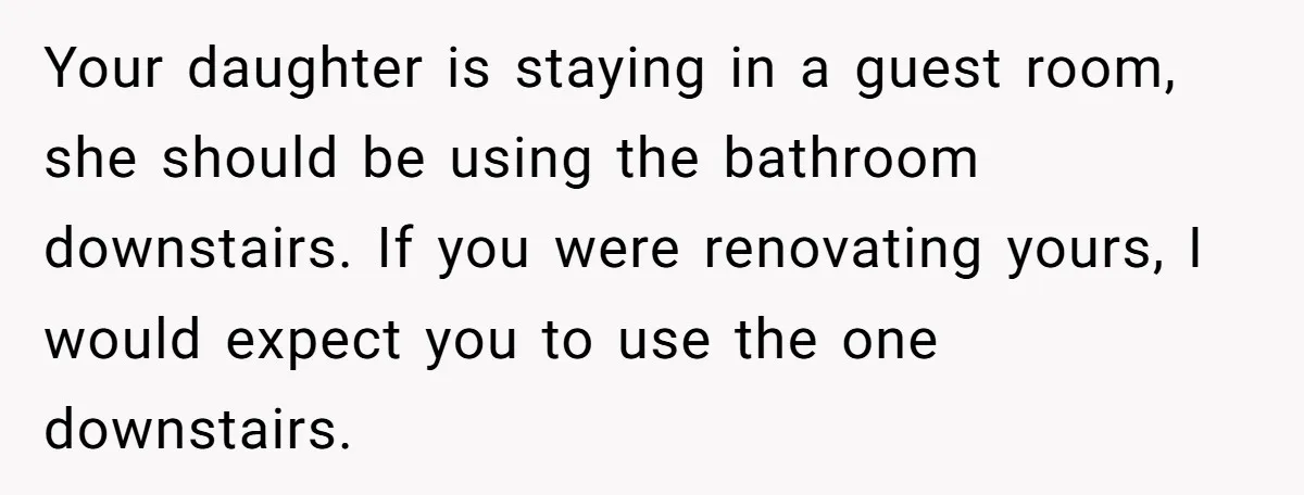 Your daughter is staying in a guest room, she should be using the bathroom downstairs. If you were renovating yours, I would expect you to use the one downstairs.