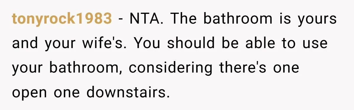 tonyrock1983 − NTA. The bathroom is yours and your wife's. You should be able to use your bathroom, considering there's one open one downstairs.