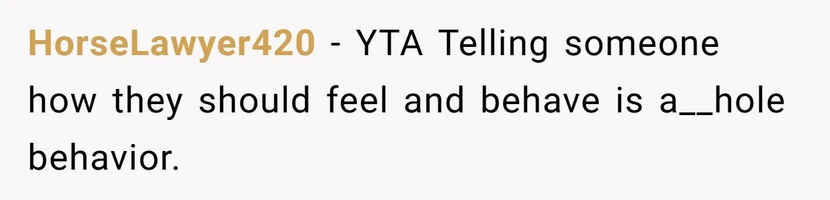 HorseLawyer420 − YTA Telling someone how they should feel and behave is a__hole behavior.
