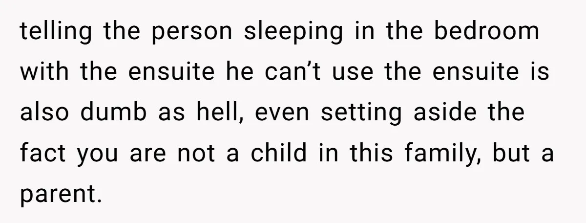 telling the person sleeping in the bedroom with the ensuite he can’t use the ensuite is also dumb as hell, even setting aside the fact you are not a child...