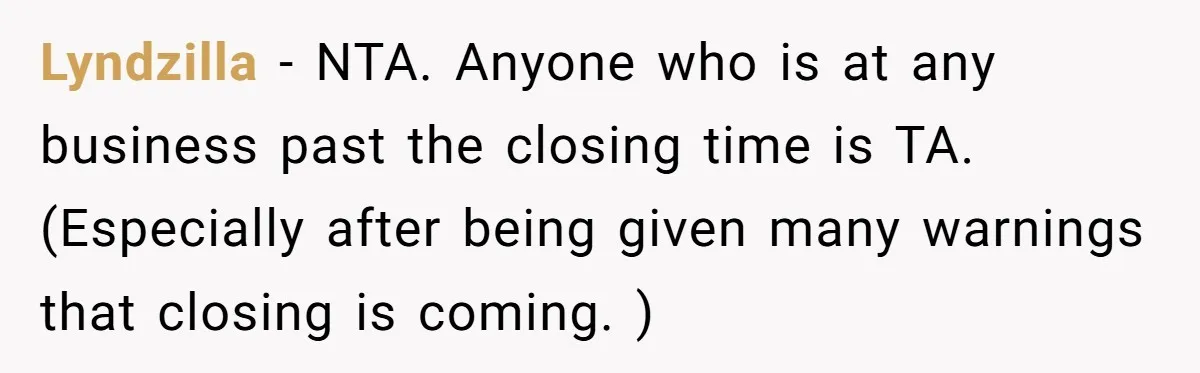Lyndzilla − NTA. Anyone who is at any business past the closing time is TA. (Especially after being given many warnings that closing is coming. )