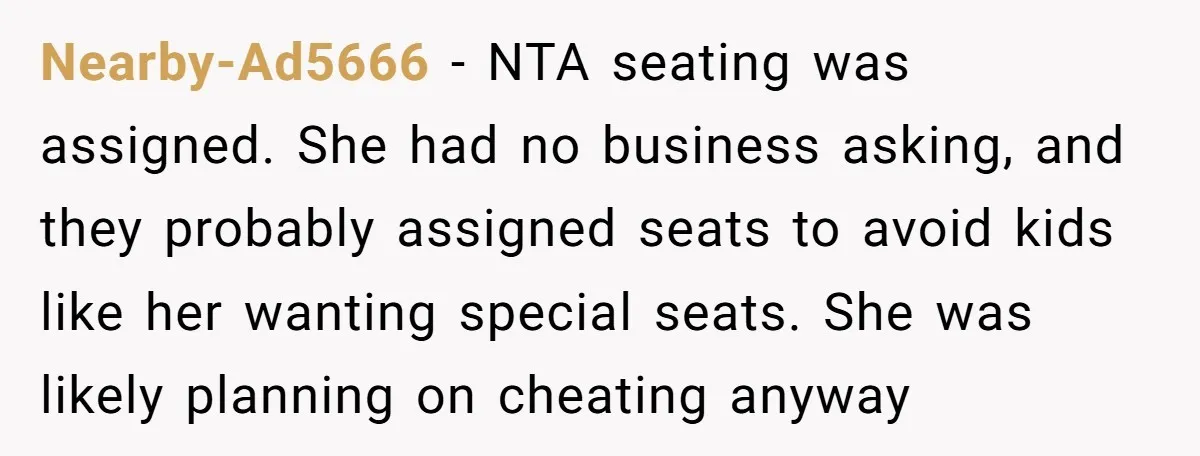 Nearby-Ad5666 − NTA seating was assigned. She had no business asking, and they probably assigned seats to avoid kids like her wanting special seats. She was likely planning on cheating...