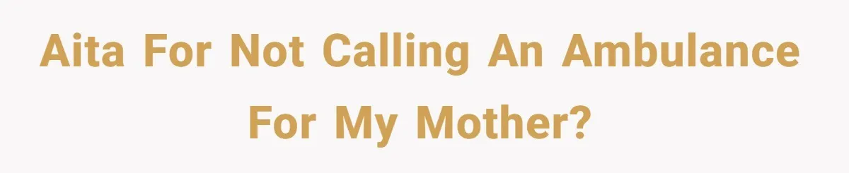 AITA for not calling an ambulance for my mother?