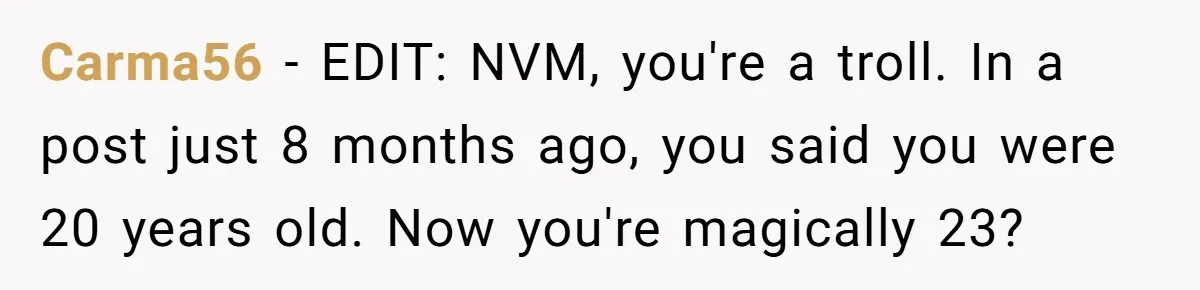 Carma56 − EDIT: NVM, you're a troll. In a post just 8 months ago, you said you were 20 years old. Now you're magically 23?