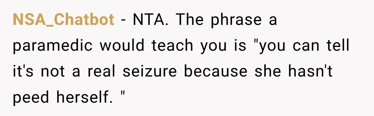 NSA_Chatbot − NTA. The phrase a paramedic would teach you is "you can tell it's not a real seizure because she hasn't peed herself. "