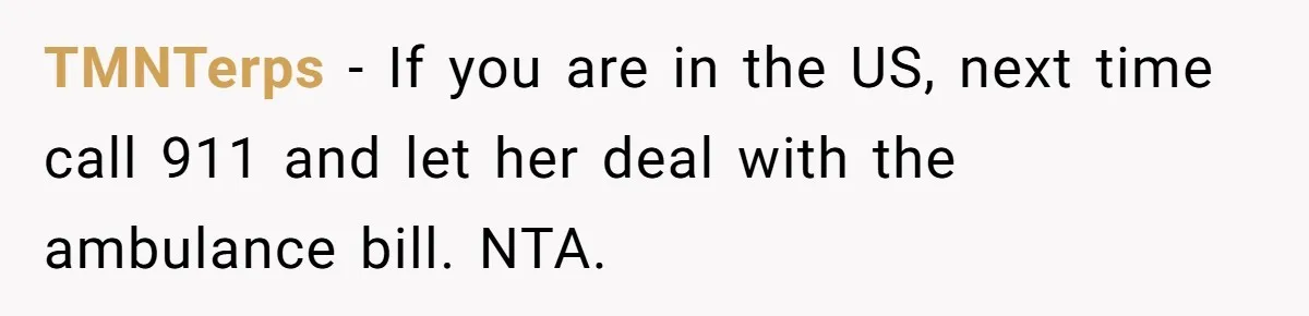TMNTerps − If you are in the US, next time call 911 and let her deal with the ambulance bill. NTA.