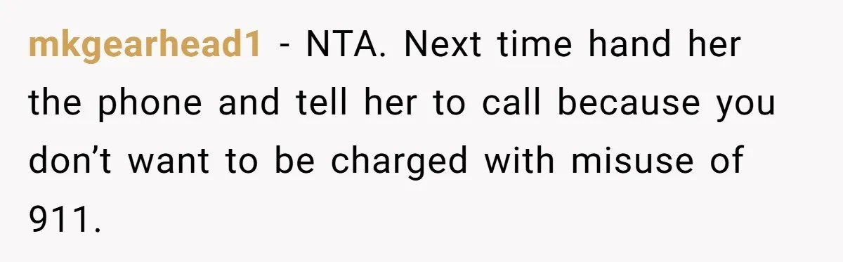 mkgearhead1 − NTA. Next time hand her the phone and tell her to call because you don’t want to be charged with misuse of 911.