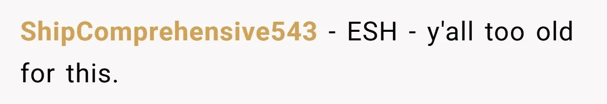 ShipComprehensive543 − ESH - y'all too old for this.