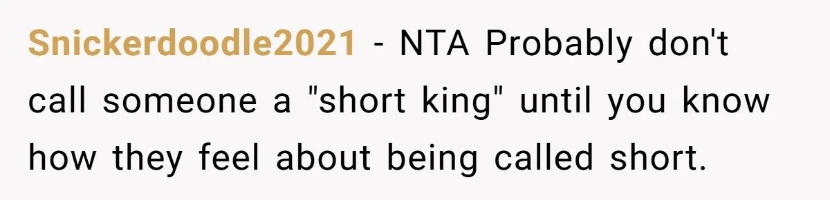 Snickerdoodle2021 − NTA Probably don't call someone a "short king" until you know how they feel about being called short.