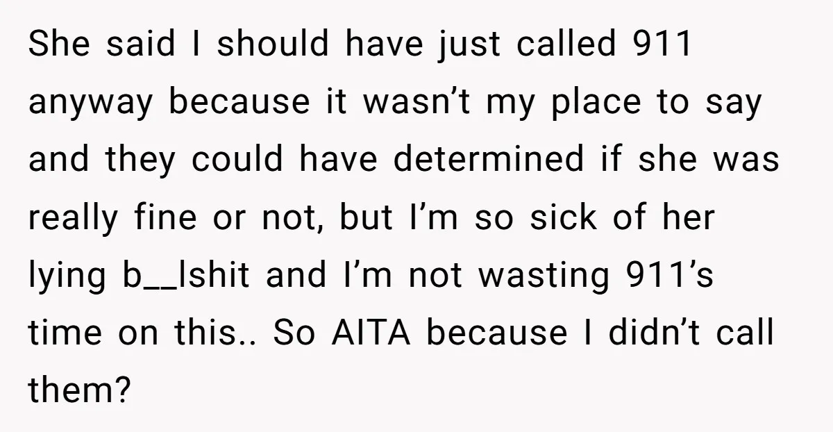 She said I should have just called 911 anyway because it wasn’t my place to say and they could have determined if she was really fine or not, but I’m...