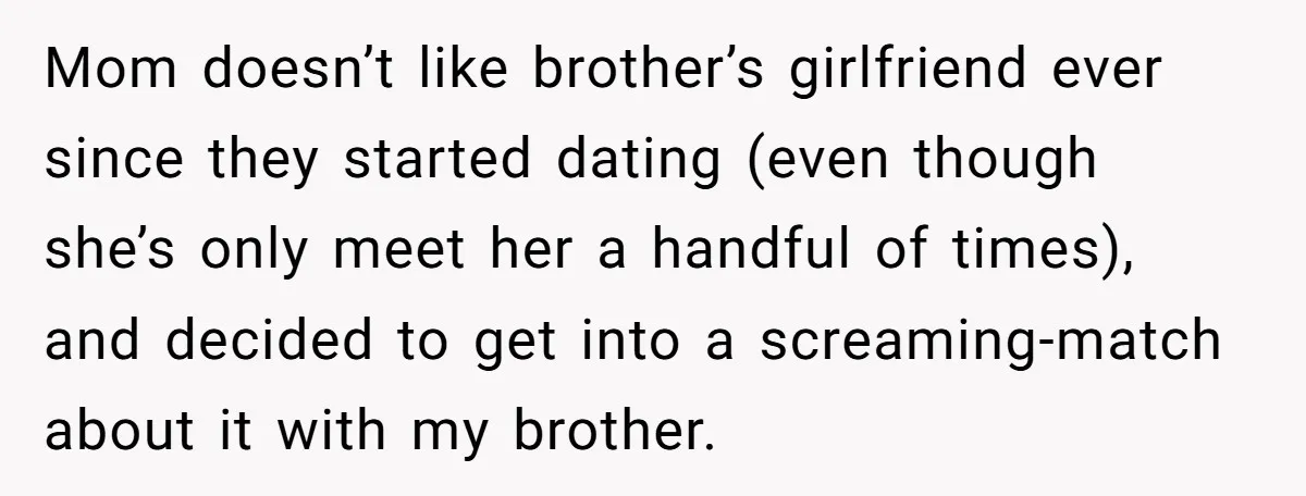 Mom doesn’t like brother’s girlfriend ever since they started dating (even though she’s only meet her a handful of times), and decided to get into a screaming-match about it with...