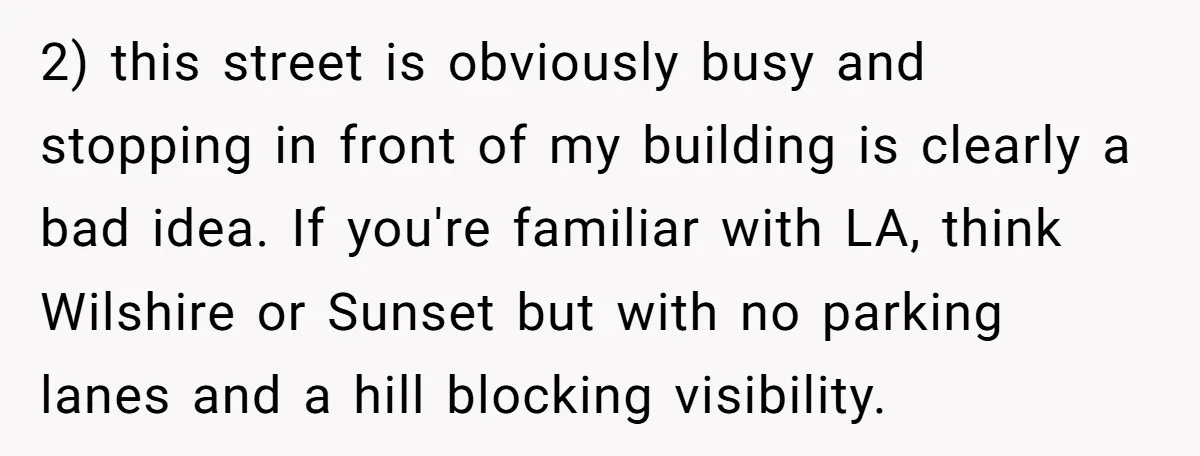 2) this street is obviously busy and stopping in front of my building is clearly a bad idea. If you're familiar with LA, think Wilshire or Sunset but with no...