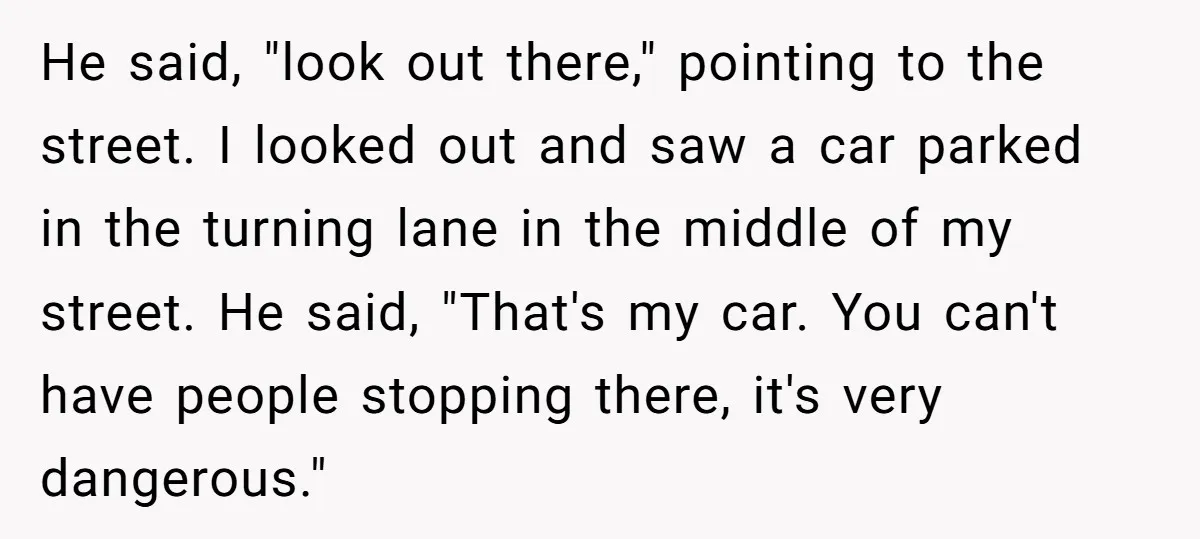 He said, "look out there," pointing to the street. I looked out and saw a car parked in the turning lane in the middle of my street. He said, "That's...