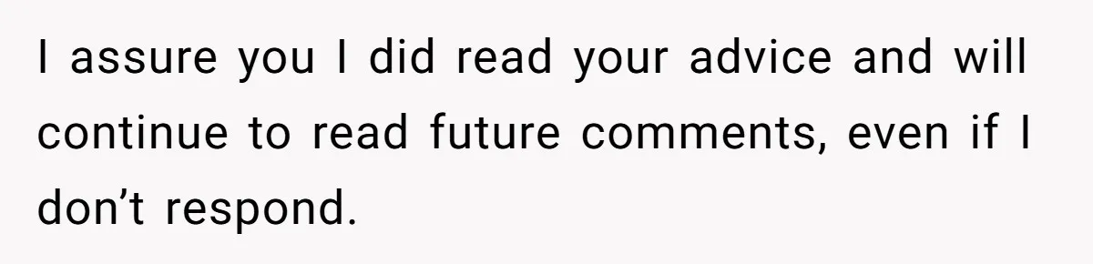 I assure you I did read your advice and will continue to read future comments, even if I don’t respond.