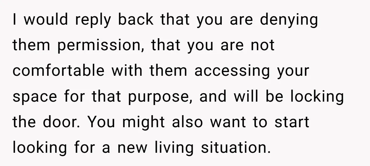 I would reply back that you are denying them permission, that you are not comfortable with them accessing your space for that purpose, and will be locking the door. You...