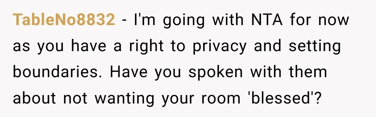 TableNo8832 − I'm going with NTA for now as you have a right to privacy and setting boundaries. Have you spoken with them about not wanting your room 'blessed'?