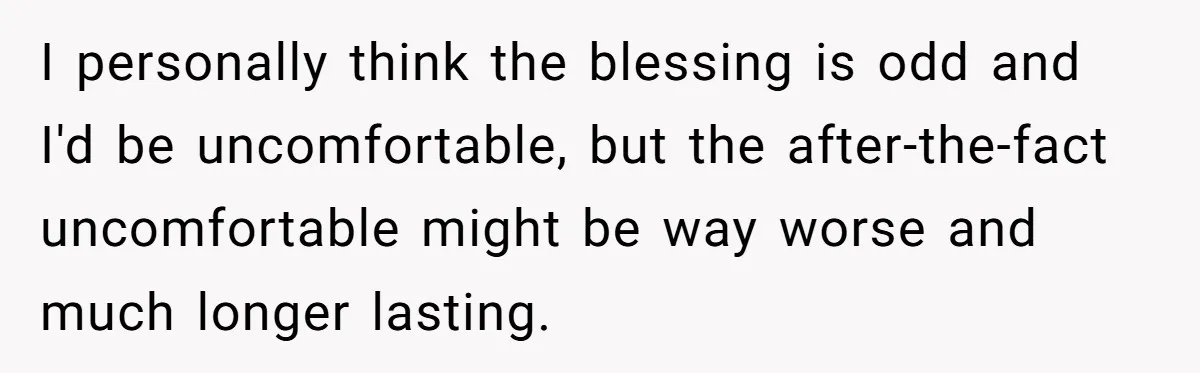 I personally think the blessing is odd and I'd be uncomfortable, but the after-the-fact uncomfortable might be way worse and much longer lasting.