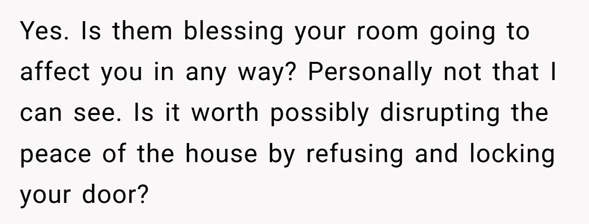 Yes. Is them blessing your room going to affect you in any way? Personally not that I can see. Is it worth possibly disrupting the peace of the house by...