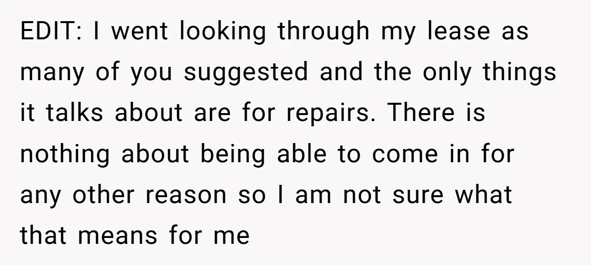 EDIT: I went looking through my lease as many of you suggested and the only things it talks about are for repairs. There is nothing about being able to come...