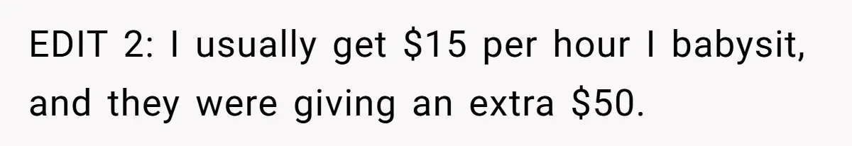 EDIT 2: I usually get $15 per hour I babysit, and they were giving an extra $50.