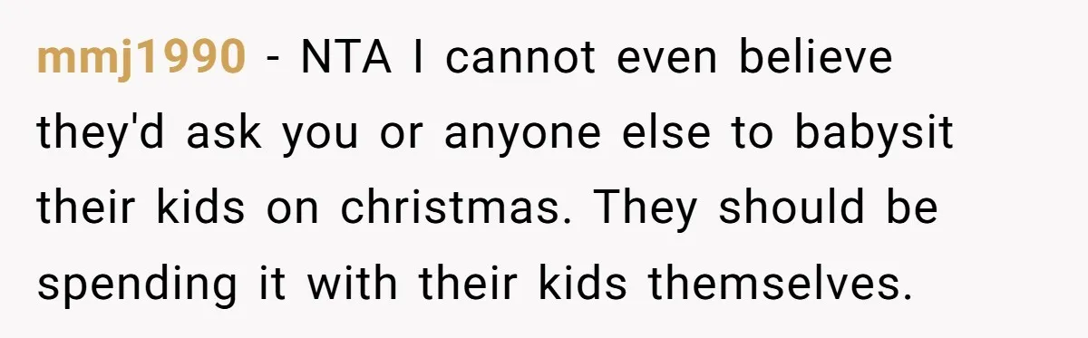 mmj1990 − NTA I cannot even believe they'd ask you or anyone else to babysit their kids on christmas. They should be spending it with their kids themselves.