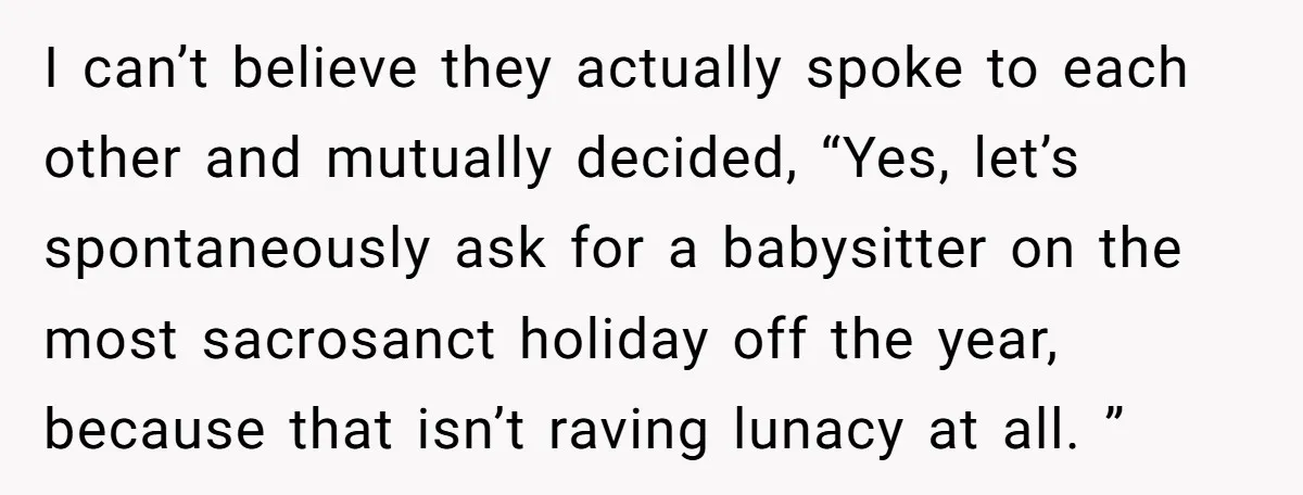 I can’t believe they actually spoke to each other and mutually decided, “Yes, let’s spontaneously ask for a babysitter on the most sacrosanct holiday off the year, because that isn’t...